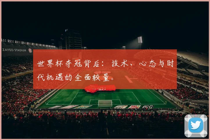 世界杯夺冠背后：技术、心态与时代机遇的全面较量。