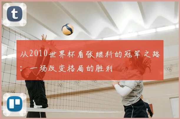 从2010世界杯看张继科的冠军之路：一场改变格局的胜利