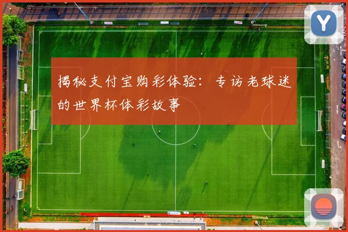 揭秘支付宝购彩体验:专访老球迷的世界杯体彩故事