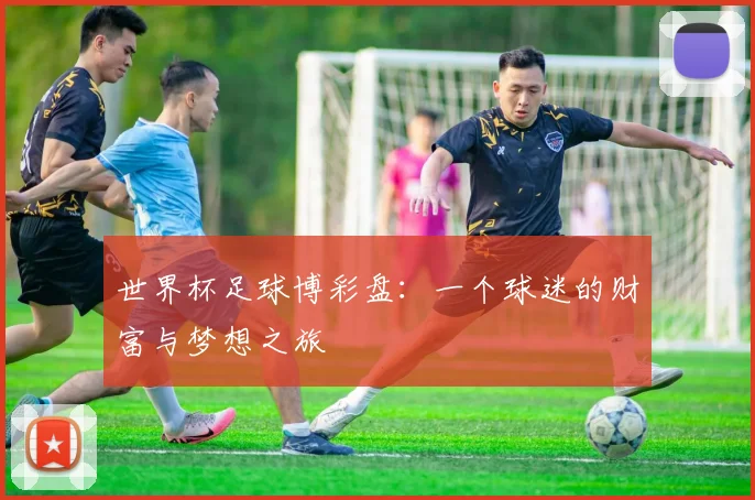 世界杯足球博彩盘:一个球迷的财富与梦想之旅