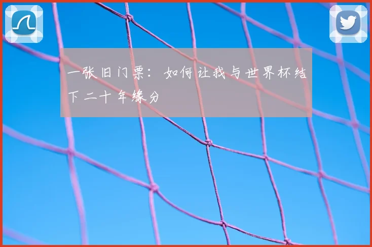 一张旧门票:如何让我与世界杯结下二十年缘分