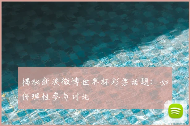 揭秘新浪微博世界杯彩票话题：如何理性参与讨论