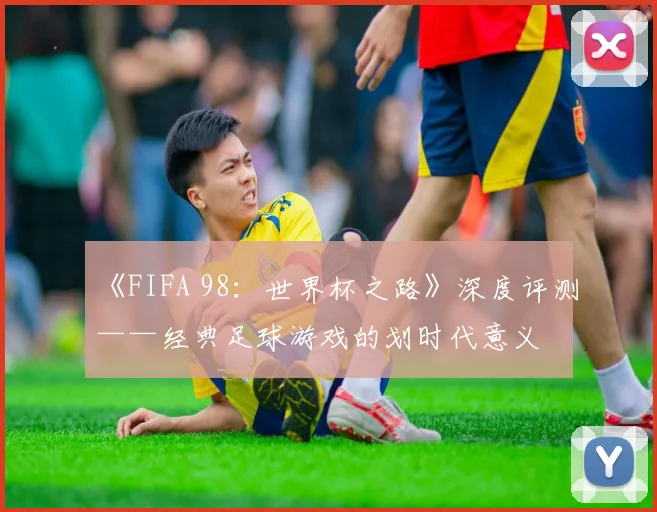 《FIFA 98:世界杯之路》深度评测——经典足球游戏的划时代意义