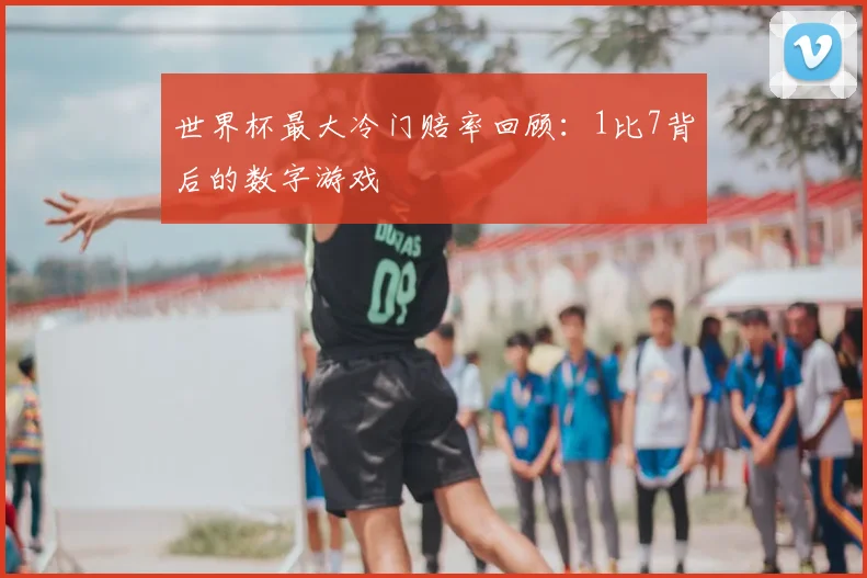 世界杯最大冷门赔率回顾：1比7背后的数字游戏