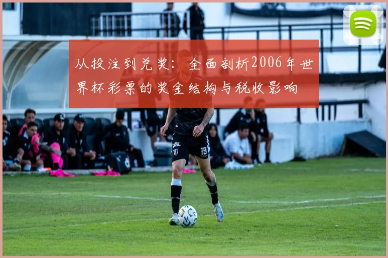 从投注到兑奖:全面剖析2006年世界杯彩票的奖金结构与税收影响