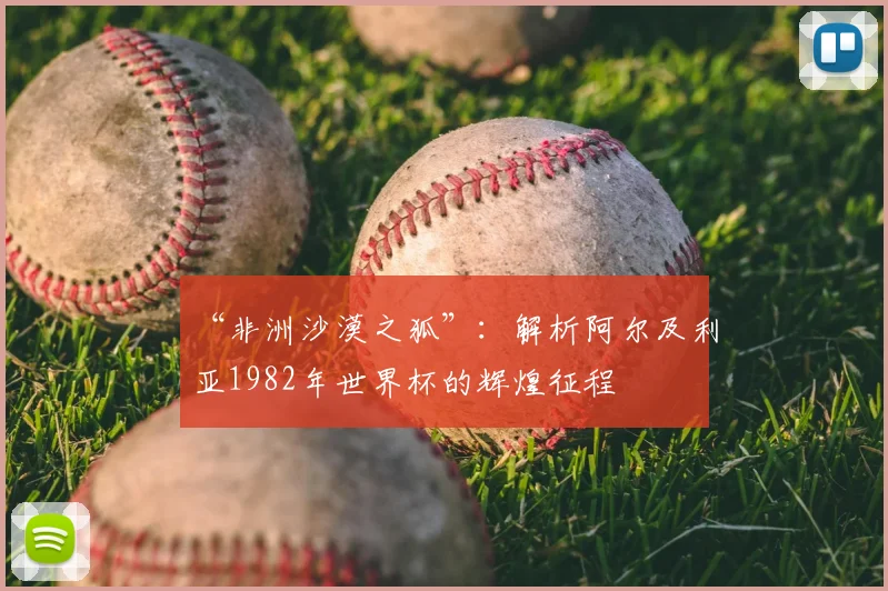 “非洲沙漠之狐”：解析阿尔及利亚1982年世界杯的辉煌征程