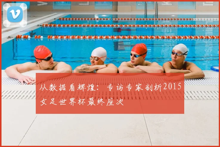 从数据看辉煌:专访专家剖析2015女足世界杯最终座次