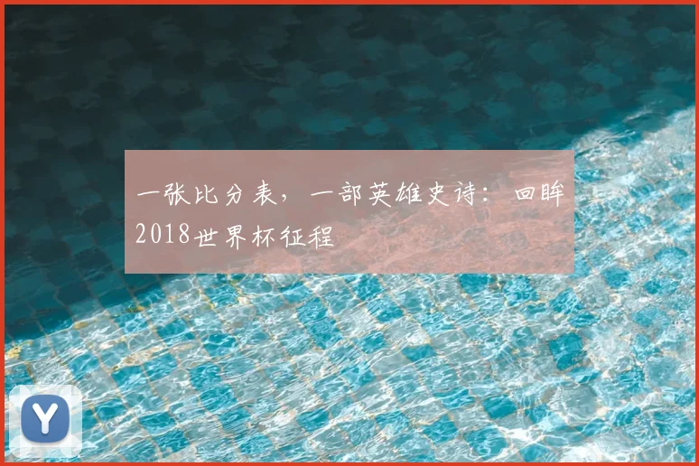 一张比分表，一部英雄史诗：回眸2018世界杯征程