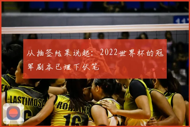 从抽签结果说起:2022世界杯的冠军剧本已埋下伏笔