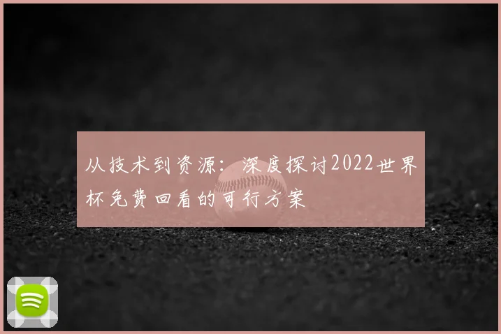 从技术到资源：深度探讨2022世界杯免费回看的可行方案