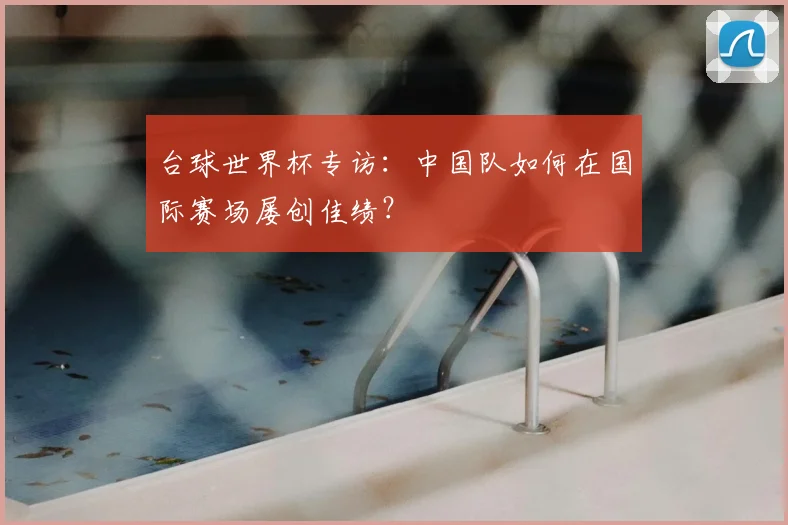 台球世界杯专访:中国队如何在国际赛场屡创佳绩?