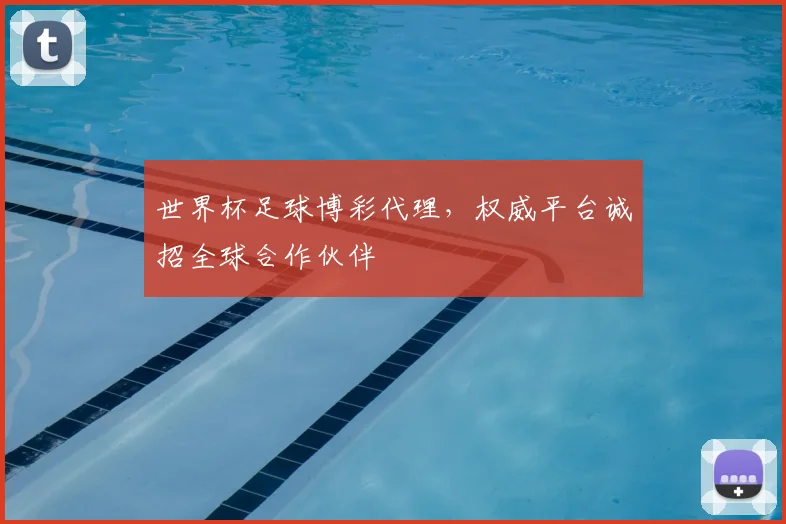 世界杯足球博彩代理，权威平台诚招全球合作伙伴