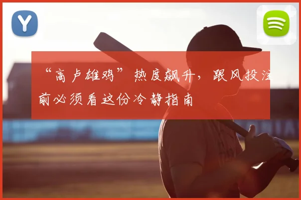 “高卢雄鸡”热度飙升,跟风投注前必须看这份冷静指南