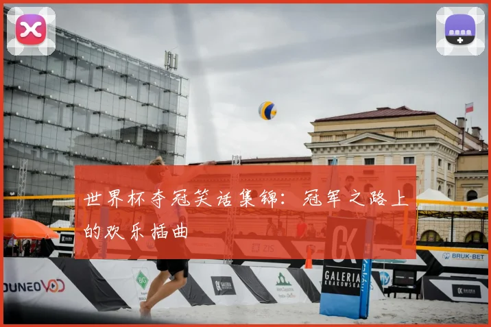 世界杯夺冠笑话集锦:冠军之路上的欢乐插曲