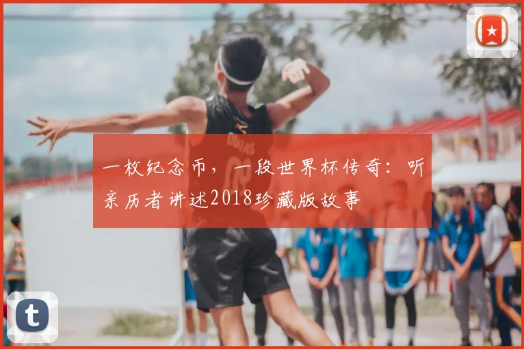 一枚纪念币，一段世界杯传奇：听亲历者讲述2018珍藏版故事