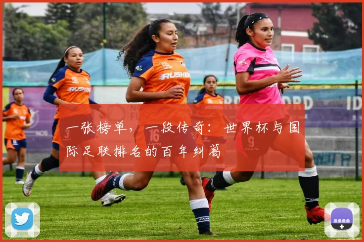 一张榜单，一段传奇：世界杯与国际足联排名的百年纠葛