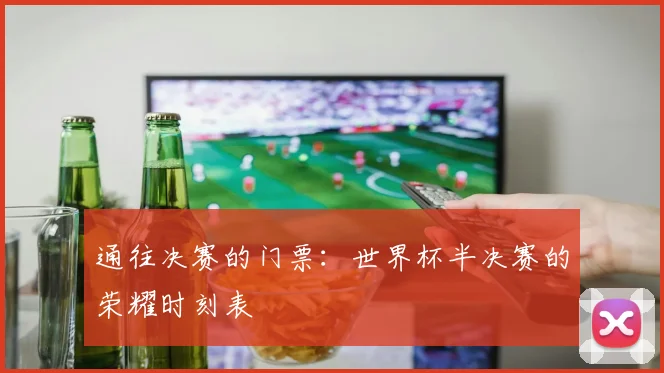 通往决赛的门票：世界杯半决赛的荣耀时刻表