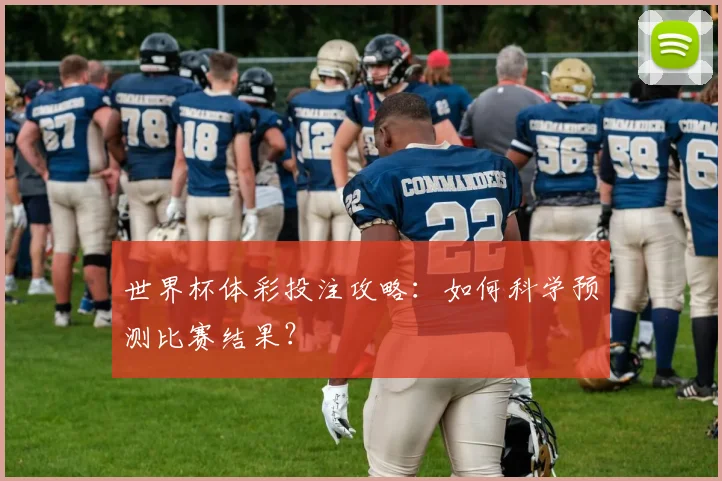 世界杯体彩投注攻略：如何科学预测比赛结果？