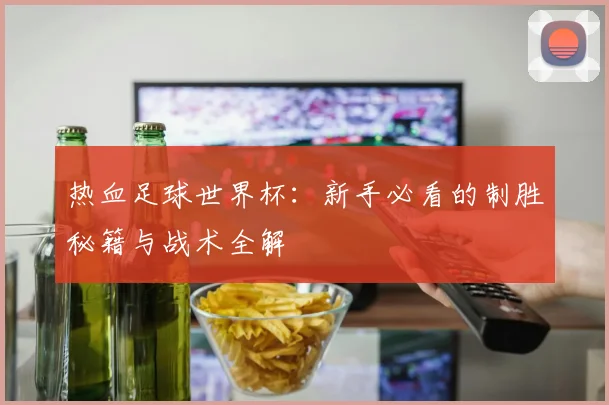 热血足球世界杯：新手必看的制胜秘籍与战术全解