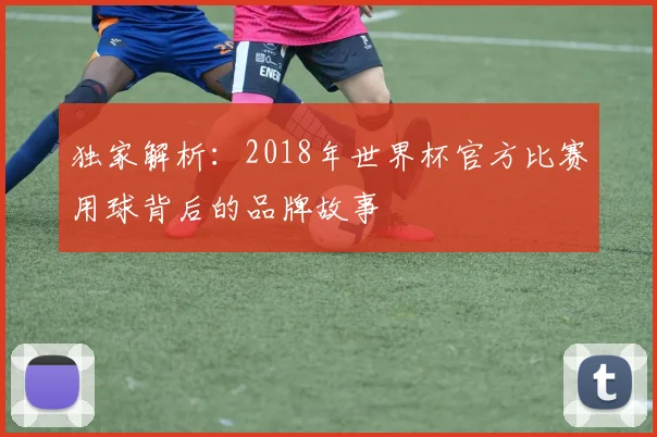 独家解析：2018年世界杯官方比赛用球背后的品牌故事