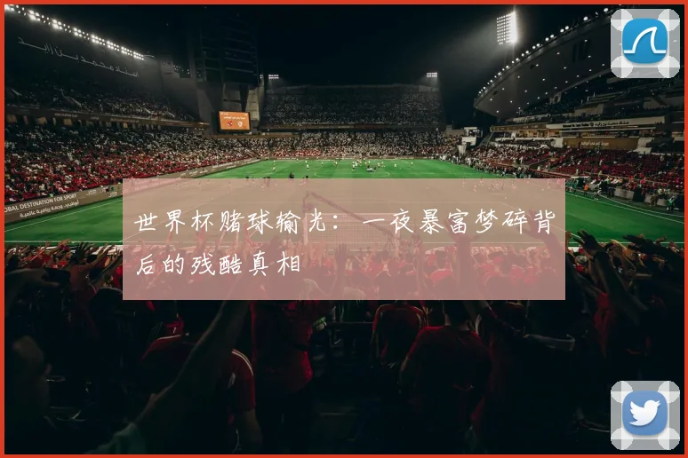 世界杯赌球输光：一夜暴富梦碎背后的残酷真相