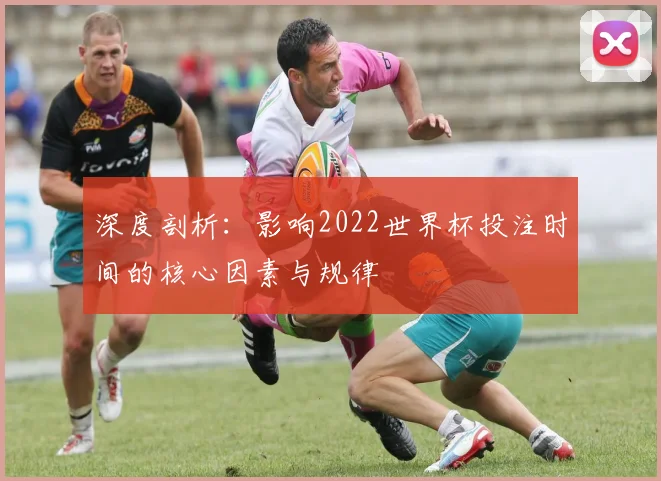深度剖析：影响2022世界杯投注时间的核心因素与规律